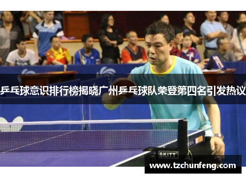 乒乓球意识排行榜揭晓广州乒乓球队荣登第四名引发热议