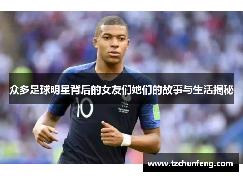 众多足球明星背后的女友们她们的故事与生活揭秘