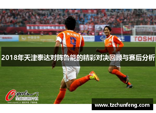 2018年天津泰达对阵鲁能的精彩对决回顾与赛后分析