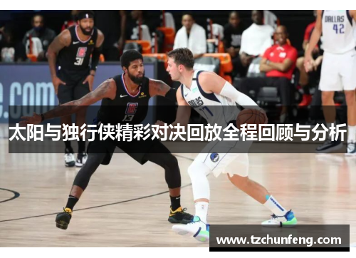 太阳与独行侠精彩对决回放全程回顾与分析