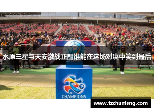 水原三星与天安激战正酣谁能在这场对决中笑到最后