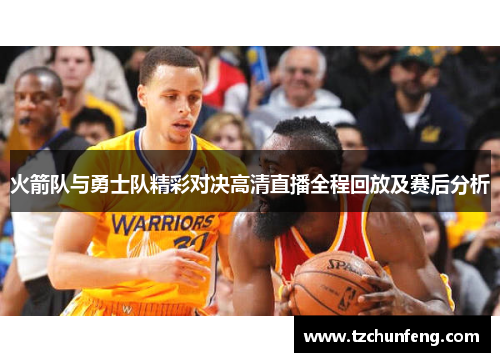 火箭队与勇士队精彩对决高清直播全程回放及赛后分析
