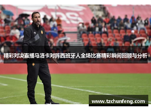 精彩对决直播马洛卡对阵西班牙人全场比赛精彩瞬间回顾与分析