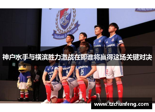 神户水手与横滨胜力激战在即谁将赢得这场关键对决