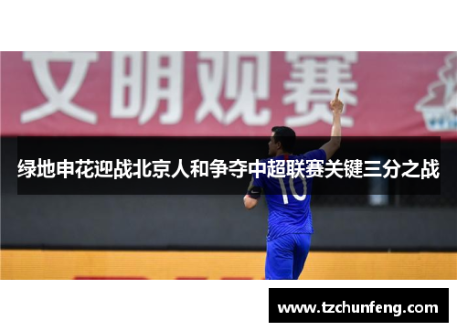 绿地申花迎战北京人和争夺中超联赛关键三分之战