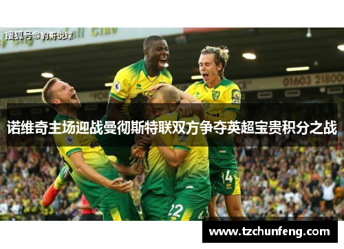 诺维奇主场迎战曼彻斯特联双方争夺英超宝贵积分之战
